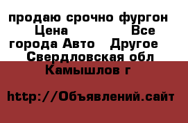 продаю срочно фургон  › Цена ­ 170 000 - Все города Авто » Другое   . Свердловская обл.,Камышлов г.